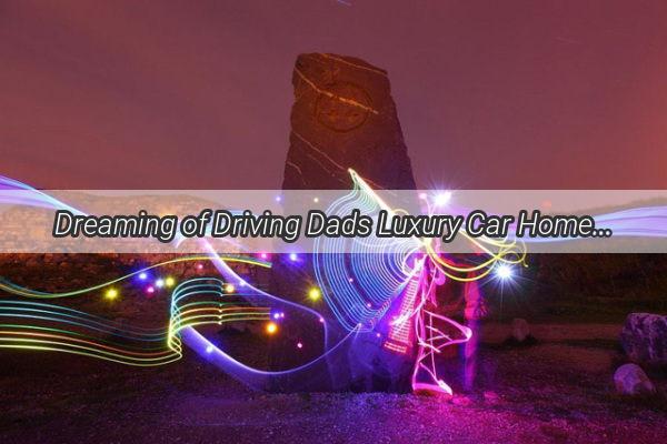 Dreaming of Driving Dads Luxury Car Home A Journey of SelfDiscovery and Legacy